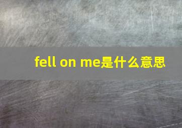 fell on me是什么意思